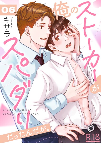 俺のストーカーがスパダリだったんだが。【R18版】 6巻❤キサラ｜【単話】
