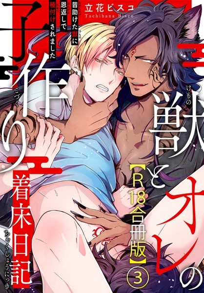 獣とオレの子作り着床日記〜昔助けた獣に恩返しで種付けされました〜R18合冊版 3❤立花ビスコ｜【単行本】