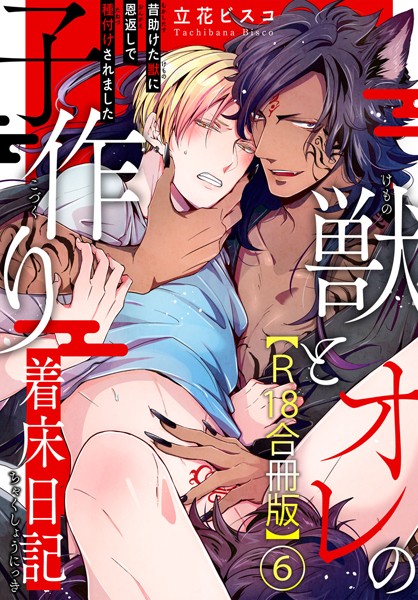 獣とオレの子作り着床日記〜昔助けた獣に恩返しで種付けされました〜R18合冊版 6❤立花ビスコ｜【単行本】